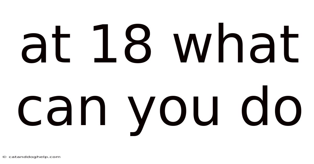 At 18 What Can You Do