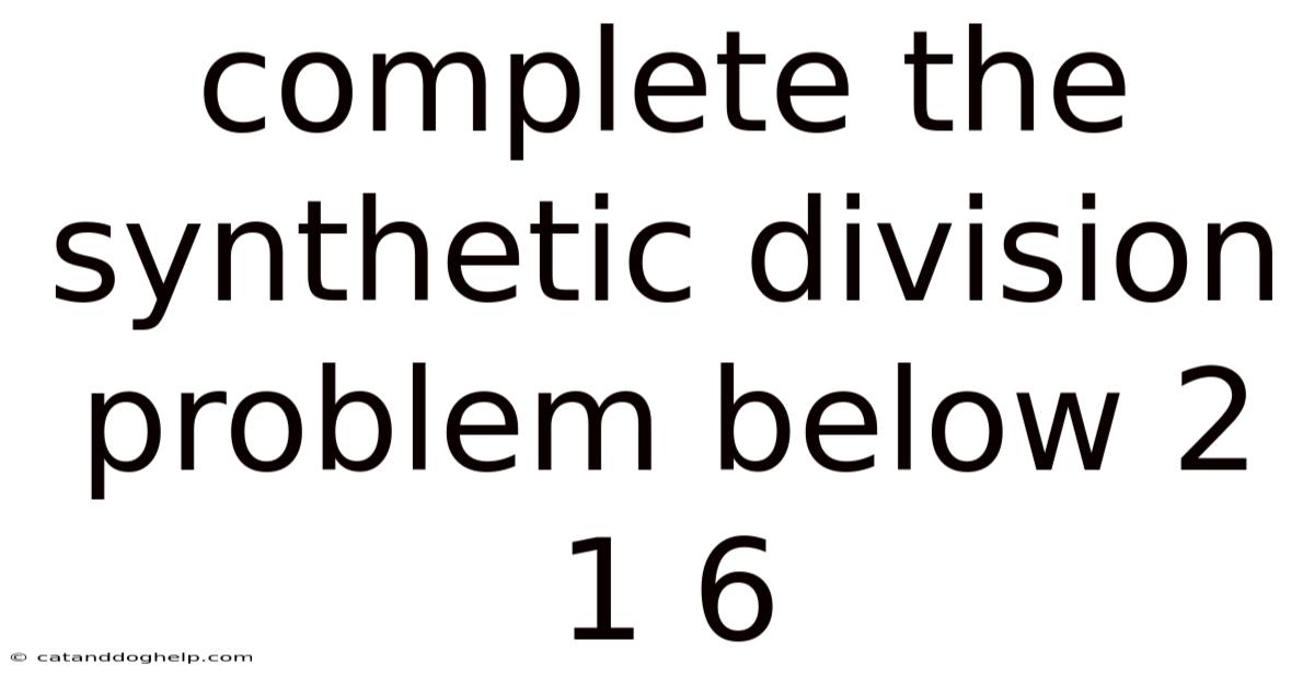Complete The Synthetic Division Problem Below 2 1 6