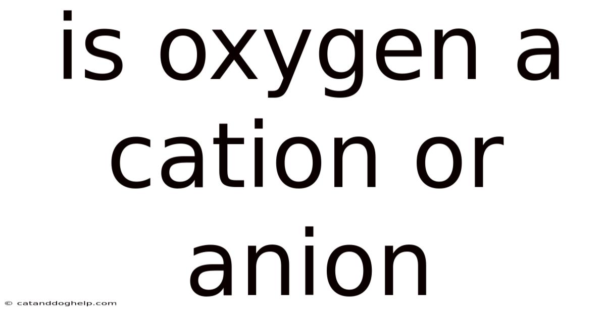 Is Oxygen A Cation Or Anion