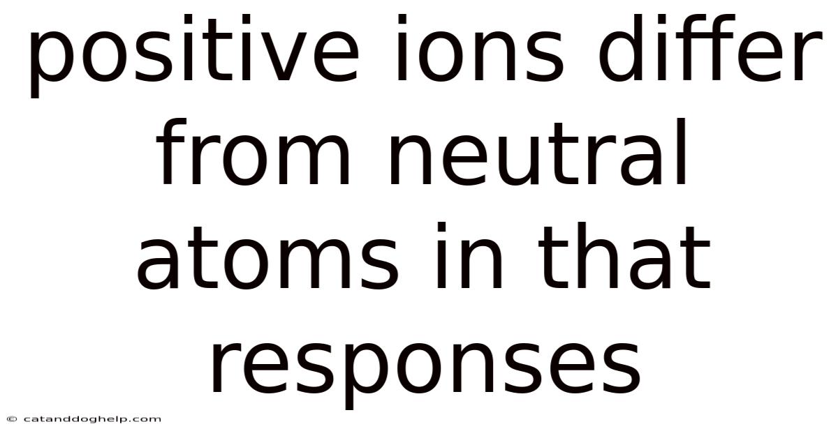 Positive Ions Differ From Neutral Atoms In That Responses