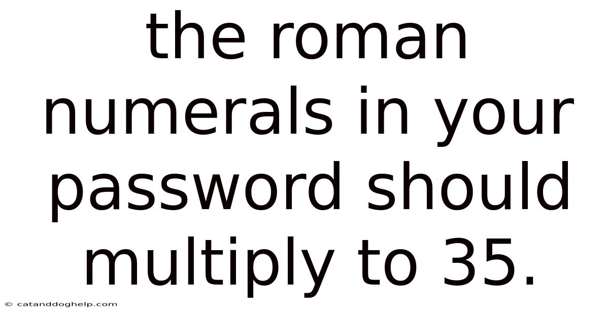 The Roman Numerals In Your Password Should Multiply To 35.