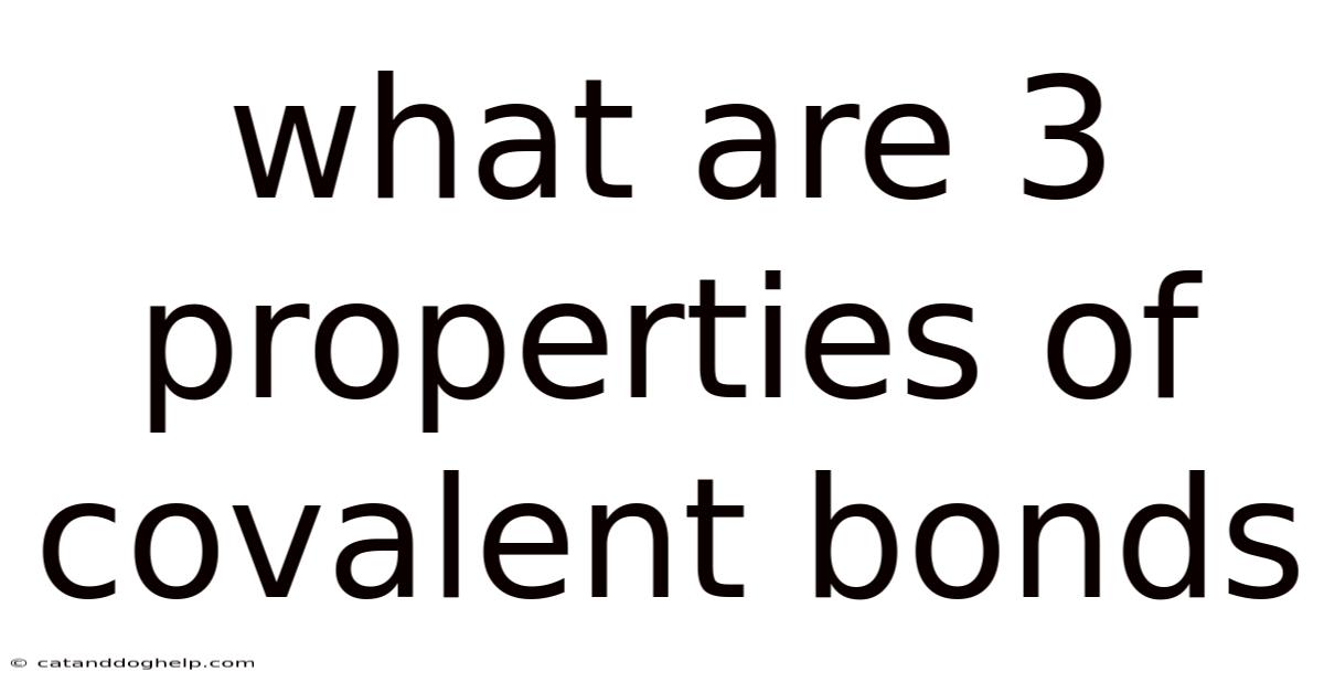 What Are 3 Properties Of Covalent Bonds