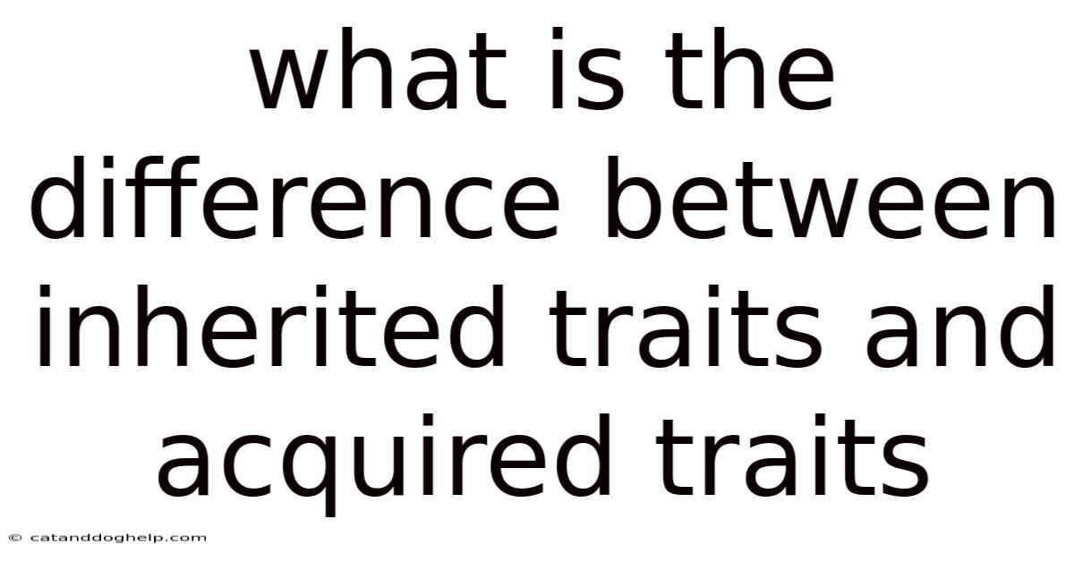 What Is The Difference Between Inherited Traits And Acquired Traits