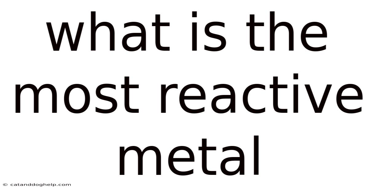 What Is The Most Reactive Metal